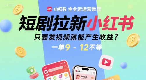 短剧拉新小红书全运营教程，只要发视频就能产生收益，一单9-12不等 - 副业联盟-副业联盟