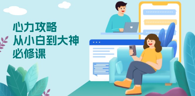 心力 攻略，从小白到大神必修课，技能与心力独立，助你自信从容面对挑战 - 副业联盟-副业联盟