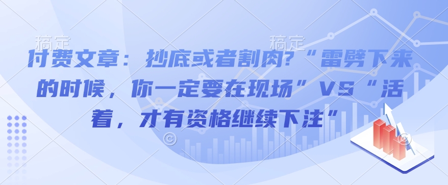 付费文章：抄底或者割肉?“雷劈下来的时候，你一定要在现场”VS“活着，才有资格继续下注” - 副业联盟-副业联盟