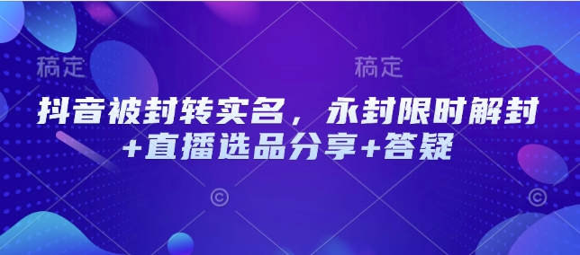 抖音被封转实名，永封限时解封+直播选品分享+答疑 - 副业联盟-副业联盟