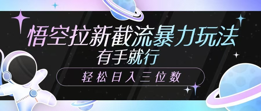 悟空拉新截流暴力玩法，有手就行，轻松日入三位数 - 副业联盟-副业联盟