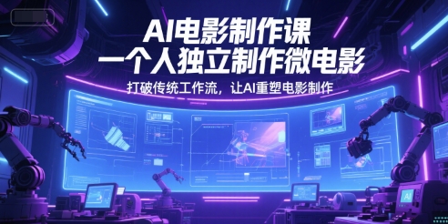 AI电影制作课，一个人独立制作微电影，打破传统工作流，让AI重塑电影制作 - 副业联盟-副业联盟