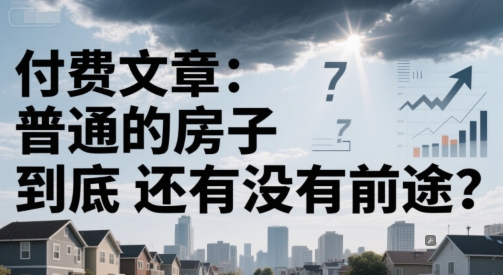 付费文章：普通的房子到底还有没有前途？ - 副业联盟-副业联盟