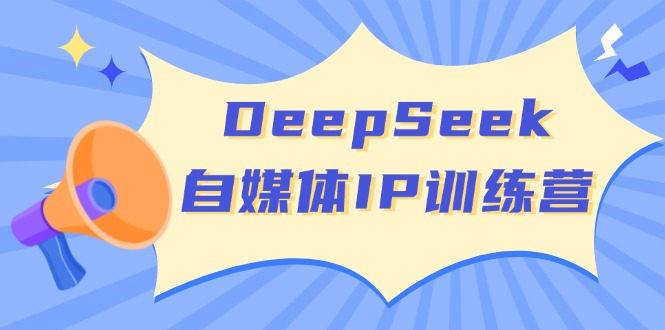 DeepSeek自媒体IP训练营，掌握四位定位法 长板变现模型 开启自媒体新篇章 - 副业联盟-副业联盟