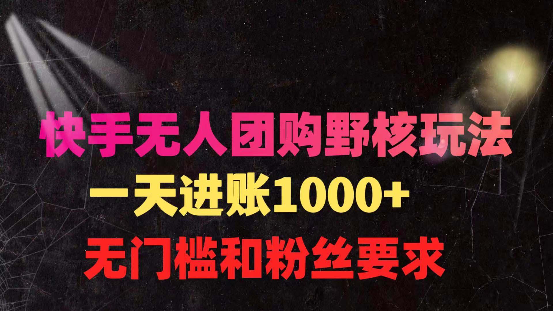(9638期)快手无人团购带货野核玩法，一天4位数 无任何门槛 - 副业联盟-副业联盟