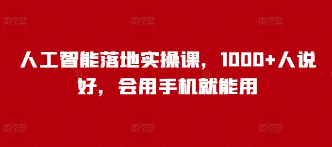 人工智能落地实操课，1000+人说好，会用手机就能用 - 副业联盟-副业联盟
