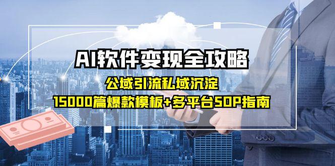 AI软件变现全攻略：公域引流私域沉淀，15000篇爆款模板+多平台SOP指南 - 副业联盟-副业联盟