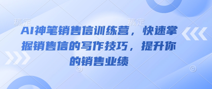 AI神笔销售信训练营，快速掌握销售信的写作技巧，提升你的销售业绩 - 副业联盟-副业联盟