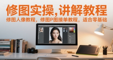 修图实操讲解教程，修图人像教程，修图P图接单教程，适合零基础 - 副业联盟-副业联盟