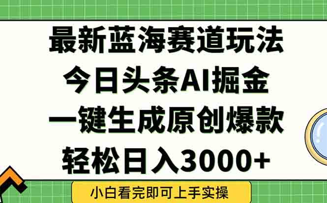 今日头条2025年最新蓝海玩法，一键生成爆款，轻松实现矩阵日入3000+ - 副业联盟-副业联盟