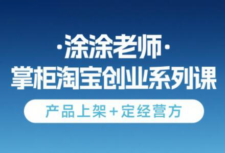 涂涂老师·淘宝无货源创业系列课(产品上架+定经营方) - 副业联盟-副业联盟
