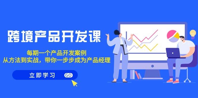 跨境产品-开发课，每期一个产品开发案例，从方法到实战，带你成为产品经理 - 副业联盟-副业联盟