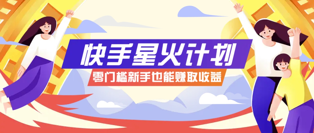 快手星火计划，零门槛、零粉丝也能参与，而且收益可观，一条视频爆赚7000+！ - 副业联盟-副业联盟