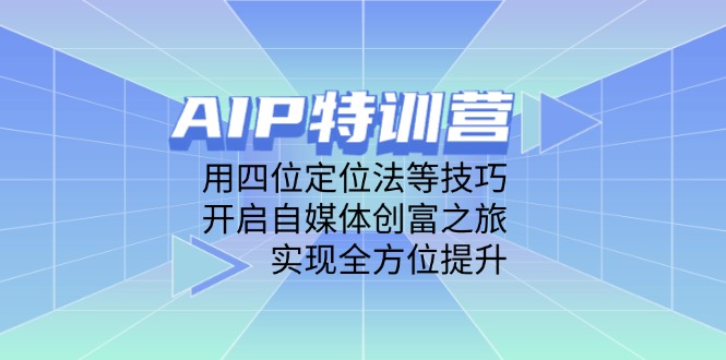 AIP特训营，用四位定位法等技巧，开启自媒体创富之旅，实现全方位提升 - 副业联盟-副业联盟
