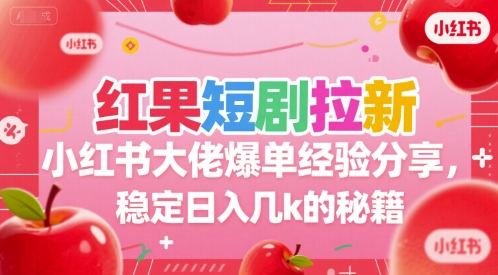 红果短剧拉新小红书大佬爆单经验分享，稳定日入几k的秘籍 - 副业联盟-副业联盟