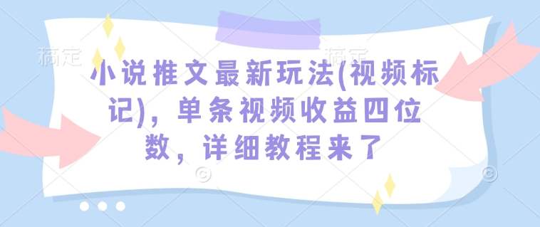 小说推文最新玩法(视频标记)，单条视频收益四位数，详细教程来了 - 副业联盟-副业联盟