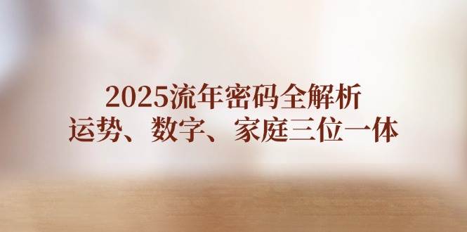 2025流年密码全解析，运势、数字、家庭三位一体 - 副业联盟-副业联盟