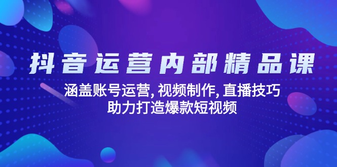 抖音运营内部精品课：涵盖账号运营, 视频制作, 直播技巧, 助力打造爆款... - 副业联盟-副业联盟