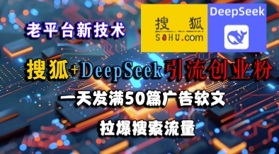 搜狐+DeepSeek引流创业粉，老平台新技术，一天发满50篇广告软文，拉爆搜索流量 - 副业联盟-副业联盟
