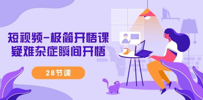 短视频-极简开悟课，疑难杂症瞬间开悟(28节课) - 副业联盟-副业联盟