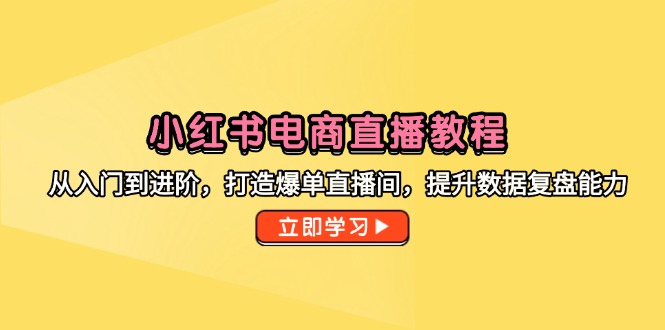 小红书电商直播教程，从入门到进阶，打造爆单直播间，提升数据复盘能力 - 副业联盟-副业联盟