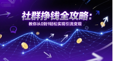 社群挣钱全攻略：教你从0到1轻松实现引流变现 - 副业联盟-副业联盟