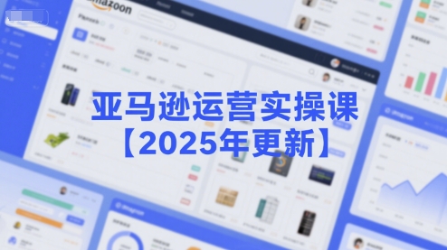 亚马逊运营实操课【2025年更新】主要内容包括亚马逊选品策略解析，选品重点方法、新品口诀必学等 - 副业联盟-副业联盟