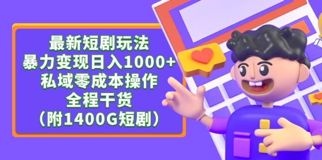(9420期)最新短剧玩法，暴力变现日入1000+私域零成本操作，全程干货(附1400G短剧) - 副业联盟-副业联盟
