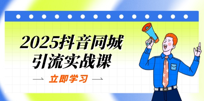 2025抖音同城引流实战课：单店模型+团购爆款逻辑，快速提升POI热度分 - 副业联盟-副业联盟