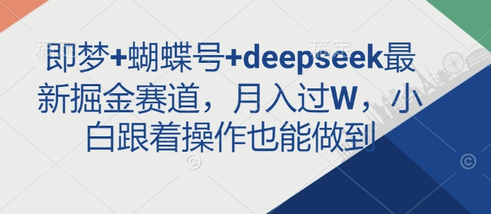 即梦+蝴蝶号+deepseek最新掘金赛道，月入过W，小白跟着操作也能做到 - 副业联盟-副业联盟