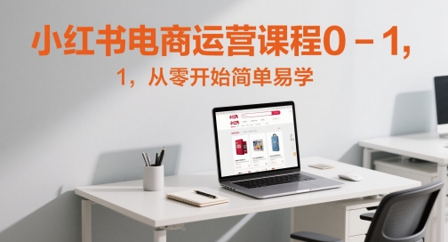 小红书电商运营课程0-1，从零开始简单易学 - 副业联盟-副业联盟