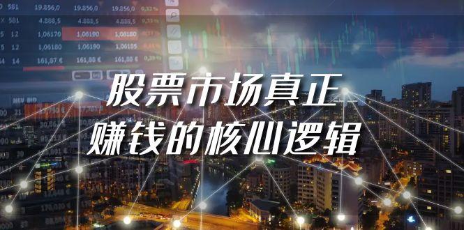 (9270期)某公众号付费文章《股票市场真正赚钱的核心逻辑》 - 副业联盟-副业联盟