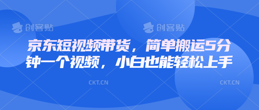 京东短视频带货，简单搬运5分钟一个视频，小白也能轻松上手 - 副业联盟-副业联盟