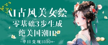 AI古风美女绘：零基础3步生成绝美国潮IP，单日变现1k+ - 副业联盟-副业联盟
