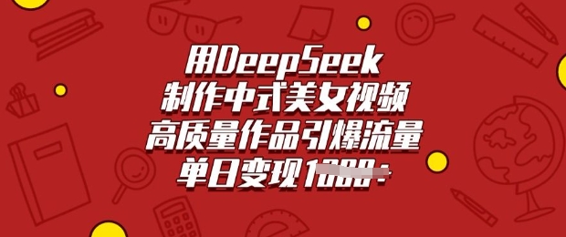 用DeepSeek制作中式美女视频，高质量作品引爆流量，单日变现多张 - 副业联盟-副业联盟