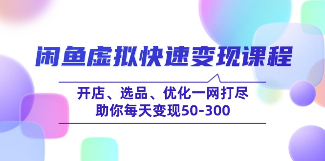 闲鱼虚拟快速变现课程，开店、选品、优化一网打尽，助你每天变现50-300 - 副业联盟-副业联盟