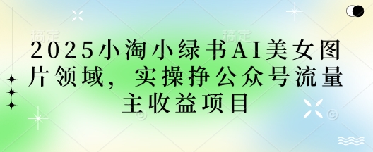 2025小绿书AI美女图片领域，实操挣公众号流量主收益项目 - 副业联盟-副业联盟