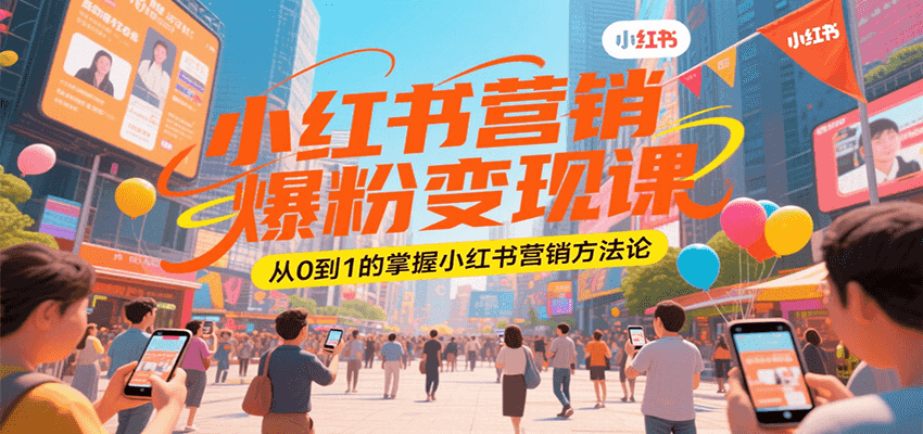 小红书营销爆粉变现课，从0到1的掌握小红书营销方法论 - 副业联盟-副业联盟