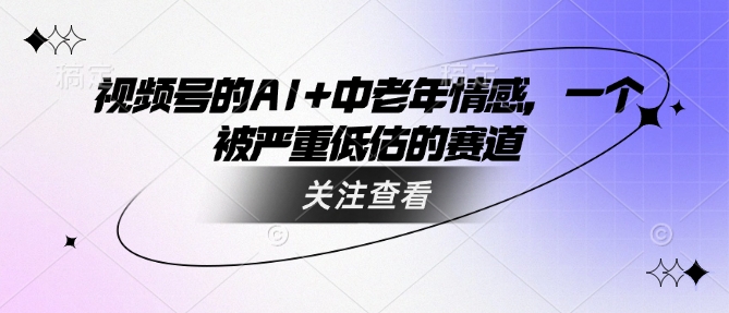 视频号的AI+中老年情感，一个被严重低估的赛道 - 副业联盟-副业联盟