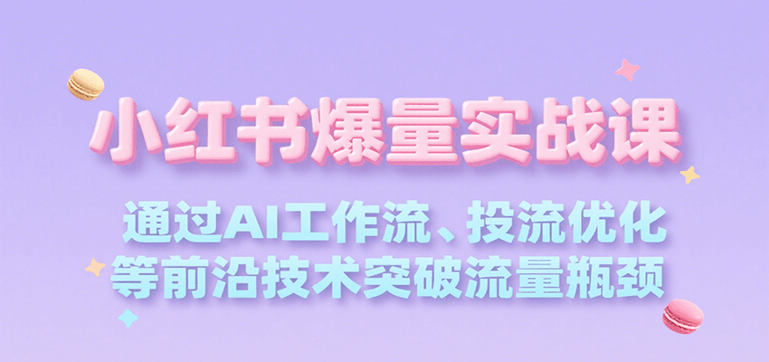 小红书爆量实战课，通过AI工作流、投流优化等前沿技术突破流量瓶颈 - 副业联盟-副业联盟