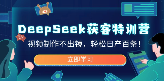 DeepSeek获客特训营，视频制作不出镜，轻松日产百条！ - 副业联盟-副业联盟