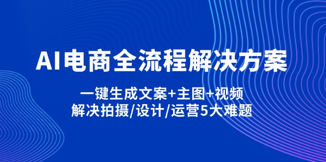 AI电商全流程解决方案,一键生成文案+主图+视频,解决拍摄/设计/运营5大难题 - 副业联盟-副业联盟