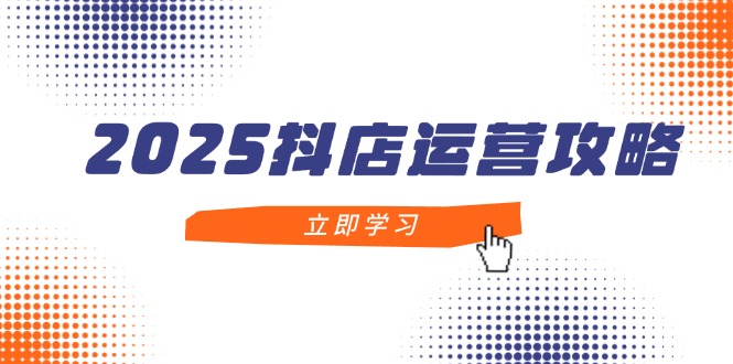 2025抖店运营攻略，掌握抖店技巧，打造月销百万，新手入门到精通 - 副业联盟-副业联盟