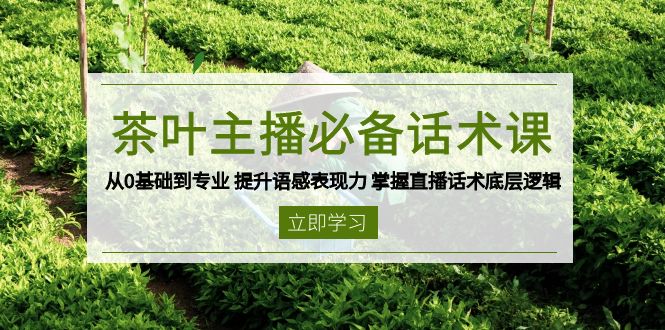 茶叶 主播必备话术课 从0基础到专业 提升语感表现力 掌握直播话术底层逻辑 - 副业联盟-副业联盟