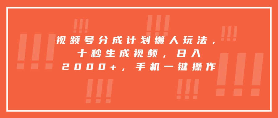 视频号分成计划懒人玩法，十秒生成视频，日入2000+，手机一键操作 - 副业联盟-副业联盟