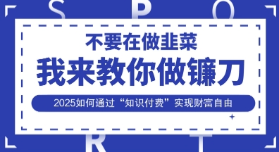 韭菜生涯终结者，我来教你做镰刀，2025如何通过“知识付费”实现财F自由【揭秘】 - 副业联盟-副业联盟