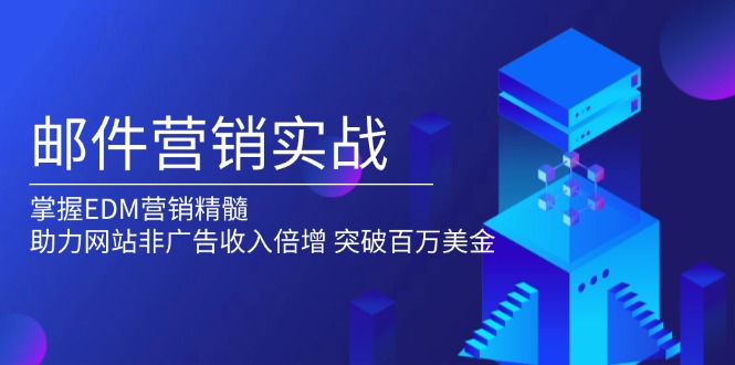邮件营销实战，掌握EDM营销精髓，助力网站非广告收入倍增，突破百万美金 - 副业联盟-副业联盟