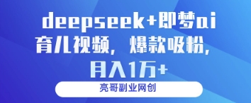 deepseek+即梦ai育儿视频，爆款吸粉，月入1w - 副业联盟-副业联盟