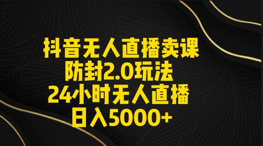 抖音无人直播卖课防封2.0玩法 打造日不落直播间 日入5000+附直播素材+音频 - 副业联盟-副业联盟