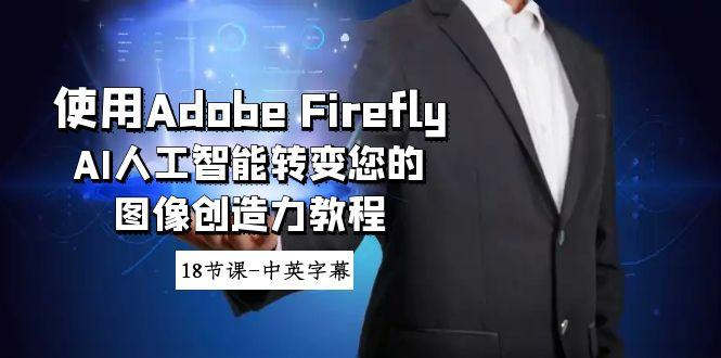 使用Adobe Firefly AI人工智能转变您的图像创造力教程-18节课-中英字幕 - 副业联盟-副业联盟